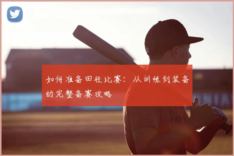 如何准备田径比赛:从训练到装备的完整备赛攻略
