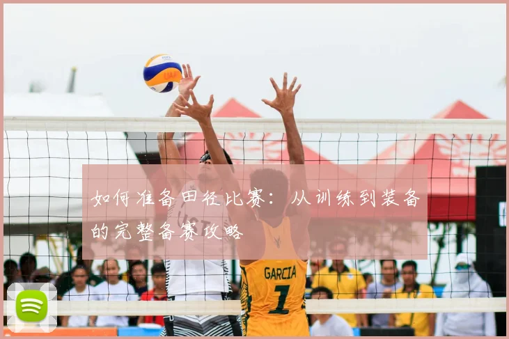 如何准备田径比赛:从训练到装备的完整备赛攻略