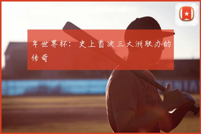 年世界杯：史上首次三大洲联办的传奇