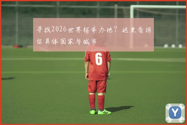 寻找2026世界杯举办地?这里告诉你具体国家与城市