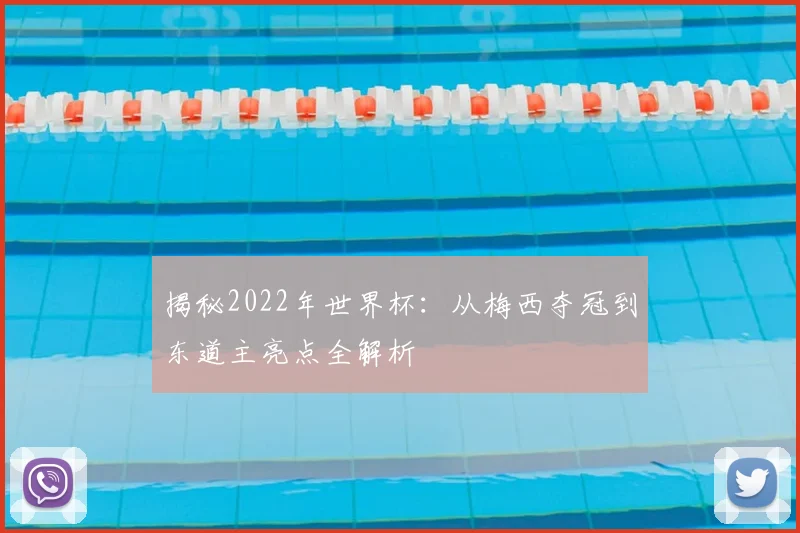 揭秘2022年世界杯：从梅西夺冠到东道主亮点全解析