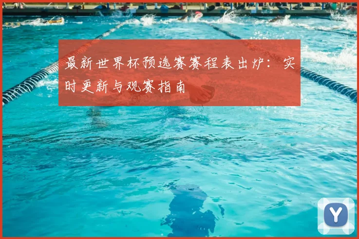 最新世界杯预选赛赛程表出炉:实时更新与观赛指南